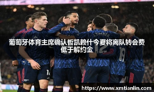 多多28葡萄牙体育主席确认哲凯赖什今夏将离队转会费低于解约金